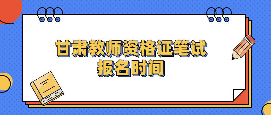 甘肅教師資格證筆試報(bào)名時(shí)間