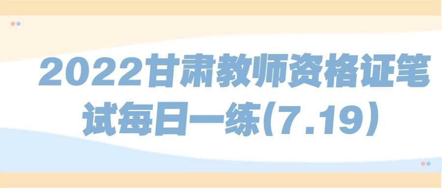 2022甘肅教師資格證筆試每日一練(7.19)